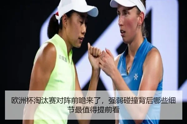 欧洲杯淘汰赛对阵前瞻来了，强弱碰撞背后哪些细节最值得提前看 - milansports